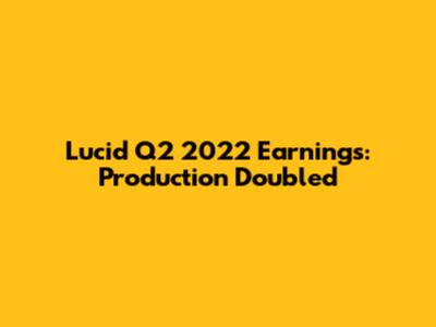 Lucid Q2 2022 Earnings: Production Doubled