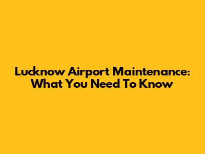 Lucknow Airport Maintenance: What You Need To Know