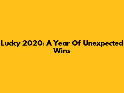 Lucky 2020: A Year Of Unexpected Wins