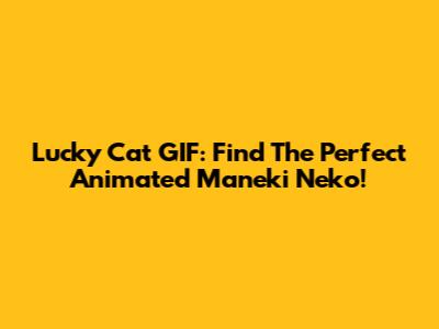 Lucky Cat GIF: Find The Perfect Animated Maneki Neko!