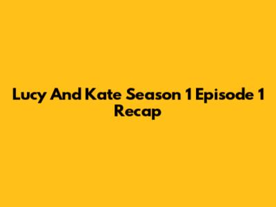 Lucy And Kate Season 1 Episode 1 Recap