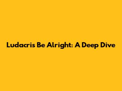 Ludacris "Be Alright": A Deep Dive