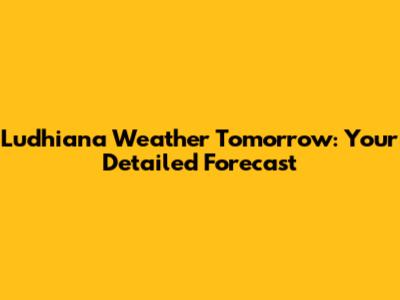 Ludhiana Weather Tomorrow: Your Detailed Forecast