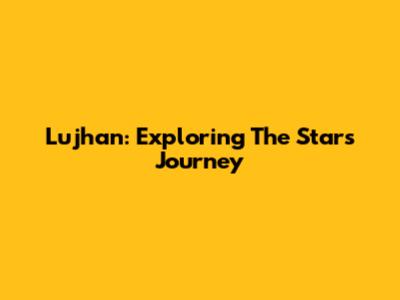 Lujhan: Exploring The Star's Journey