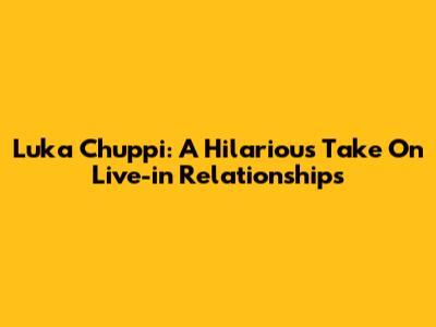 Luka Chuppi: A Hilarious Take On Live-in Relationships