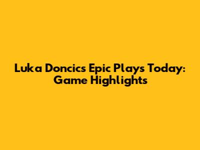 Luka Doncic's Epic Plays Today: Game Highlights