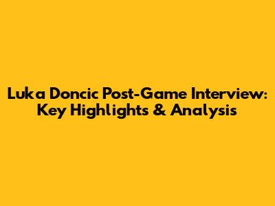 Luka Doncic Post-Game Interview: Key Highlights & Analysis