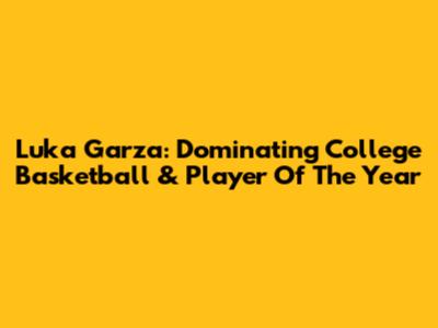 Luka Garza: Dominating College Basketball & Player Of The Year