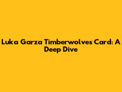 Luka Garza Timberwolves Card: A Deep Dive