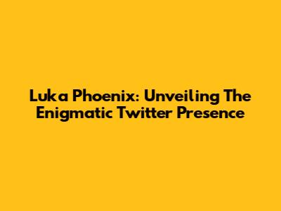 Luka Phoenix: Unveiling The Enigmatic Twitter Presence
