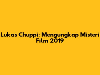 Lukas Chuppi: Mengungkap Misteri Film 2019