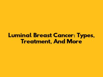 Luminal Breast Cancer: Types, Treatment, And More