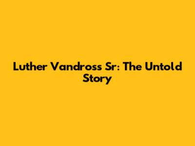 Luther Vandross Sr: The Untold Story