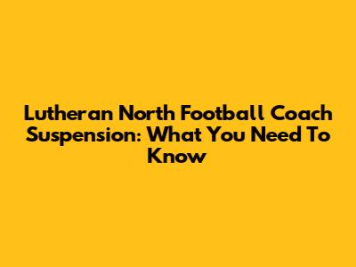 Lutheran North Football Coach Suspension: What You Need To Know