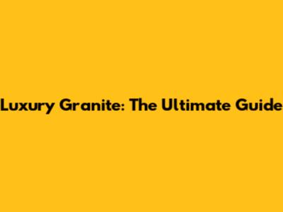 Luxury Granite: The Ultimate Guide