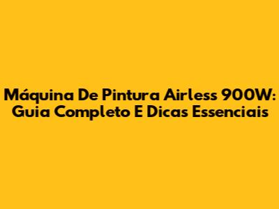 Máquina De Pintura Airless 900W: Guia Completo E Dicas Essenciais