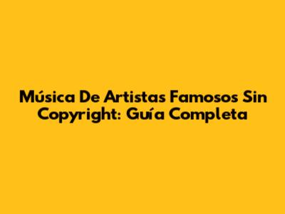 Música De Artistas Famosos Sin Copyright: Guía Completa