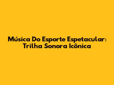 Música Do Esporte Espetacular: Trilha Sonora Icônica