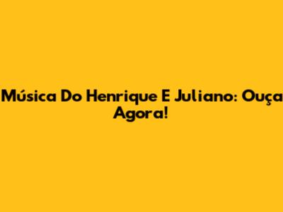Música Do Henrique E Juliano: Ouça Agora!