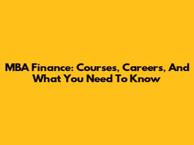 MBA Finance: Courses, Careers, And What You Need To Know