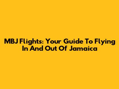 MBJ Flights: Your Guide To Flying In And Out Of Jamaica