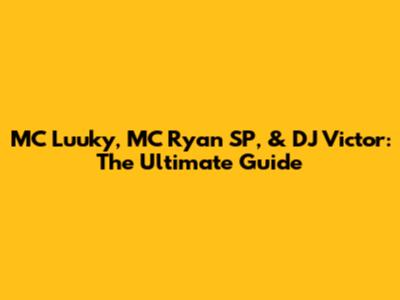 MC Luuky, MC Ryan SP, & DJ Victor: The Ultimate Guide