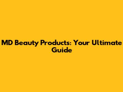 MD Beauty Products: Your Ultimate Guide