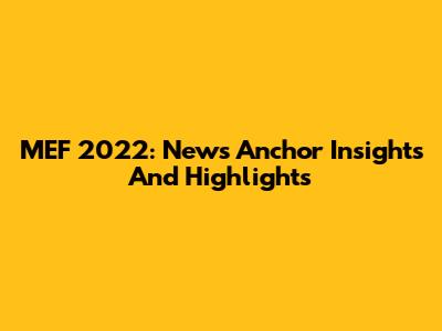 MEF 2022: News Anchor Insights And Highlights