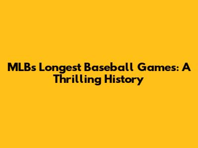 MLB's Longest Baseball Games: A Thrilling History