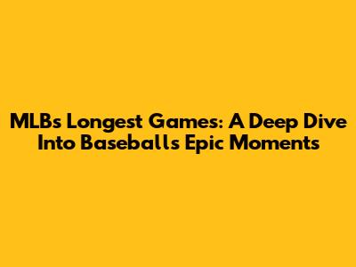 MLB's Longest Games: A Deep Dive Into Baseball's Epic Moments