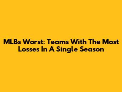 MLB's Worst: Teams With The Most Losses In A Single Season