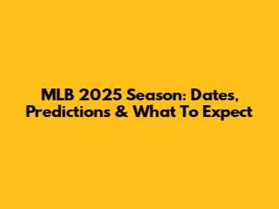 MLB 2025 Season: Dates, Predictions & What To Expect