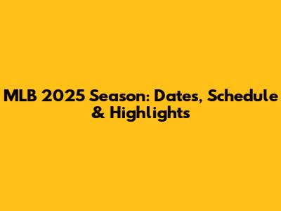 MLB 2025 Season: Dates, Schedule & Highlights