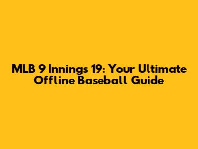MLB 9 Innings 19: Your Ultimate Offline Baseball Guide