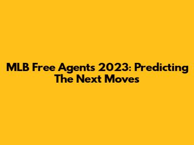 MLB Free Agents 2023: Predicting The Next Moves