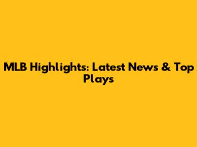 MLB Highlights: Latest News & Top Plays