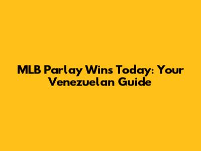 MLB Parlay Wins Today: Your Venezuelan Guide