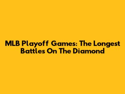 MLB Playoff Games: The Longest Battles On The Diamond