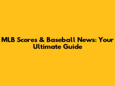 MLB Scores & Baseball News: Your Ultimate Guide