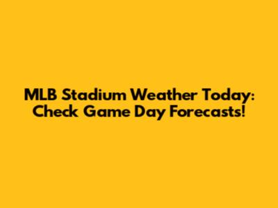 MLB Stadium Weather Today: Check Game Day Forecasts!