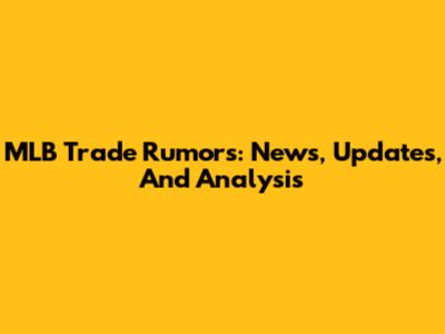 MLB Trade Rumors: News, Updates, And Analysis