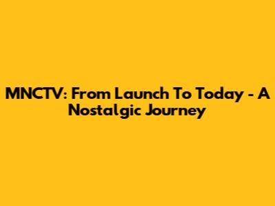 MNCTV: From Launch To Today - A Nostalgic Journey