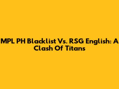 MPL PH Blacklist Vs. RSG English: A Clash Of Titans