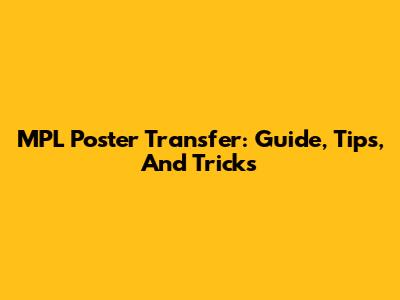 MPL Poster Transfer: Guide, Tips, And Tricks