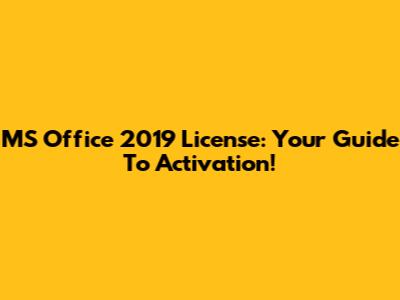 MS Office 2019 License: Your Guide To Activation!
