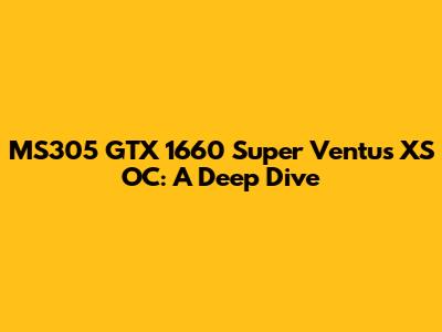 MS305 GTX 1660 Super Ventus XS OC: A Deep Dive