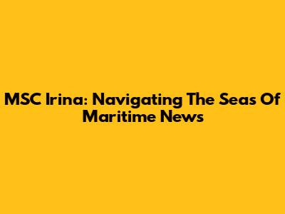MSC Irina: Navigating The Seas Of Maritime News