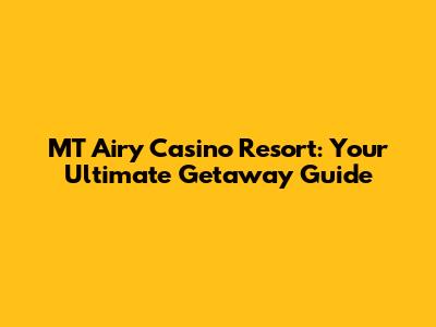MT Airy Casino Resort: Your Ultimate Getaway Guide