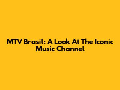 MTV Brasil: A Look At The Iconic Music Channel