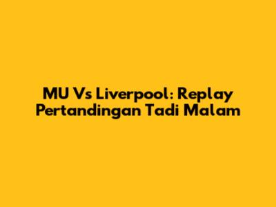 MU Vs Liverpool: Replay Pertandingan Tadi Malam